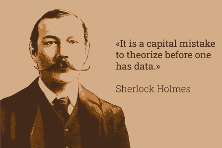 "It is a capital mistake to theorize before one has data" - statement sherlock holmes